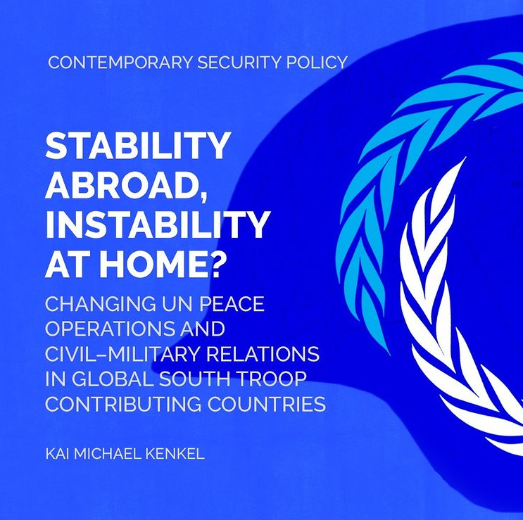 Stability abroad, instability at home? Changing UN peace operations and civil-military relations in Global South troop contributing countries